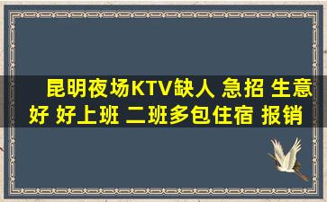 昆明夜场KTV缺人 急招 生意好 好上班 二班多包住宿 报销